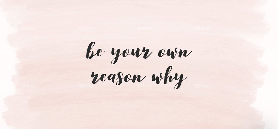 Quote! “Be your own reason why”