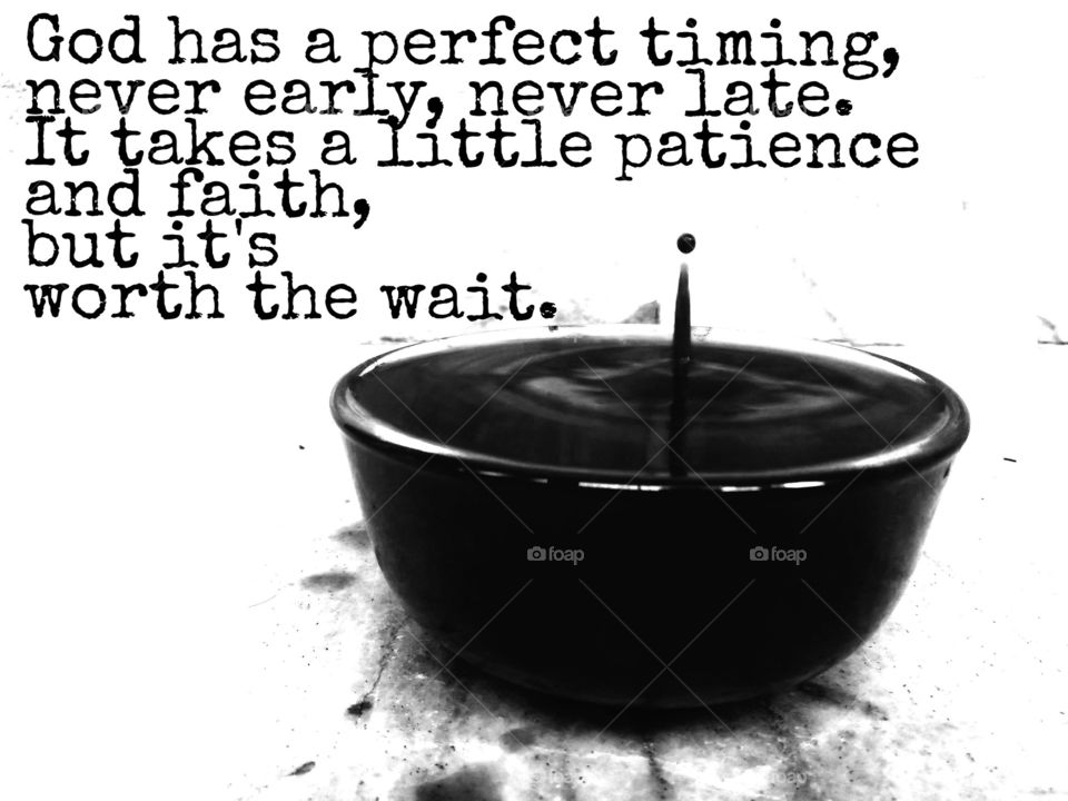 God has a perfect timing; never early, never late. It takes a little patience and faith, but it's worth the wait.