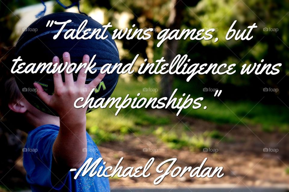 "Talent wins games, but teamwork and intelligence wins championships."-Michael Jordan 