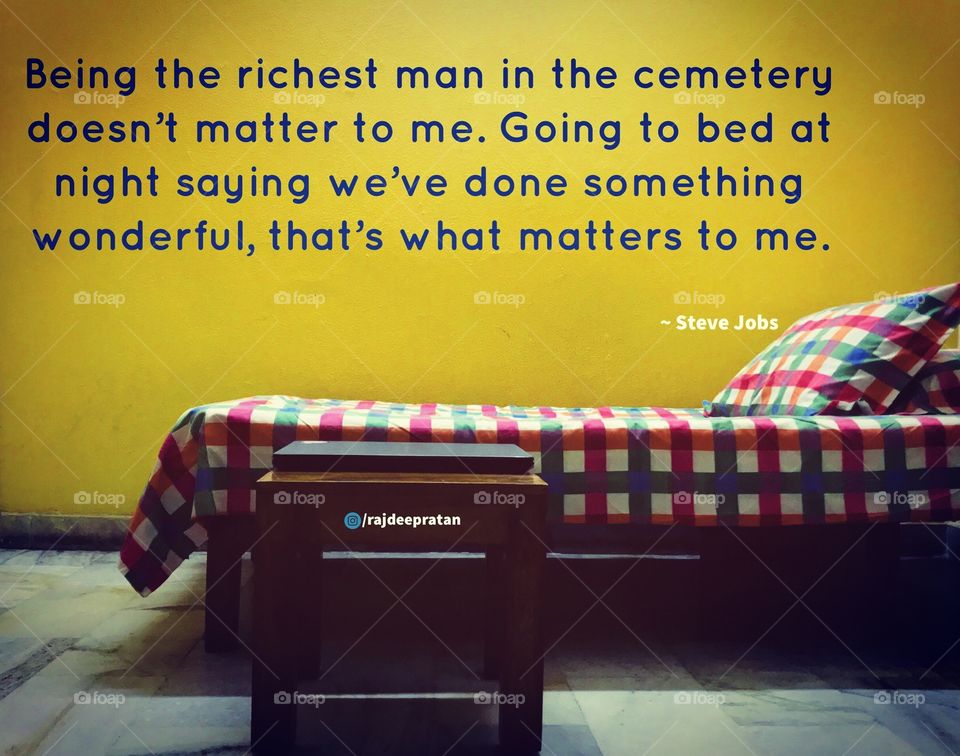 Being the richest man in the cemetery doesn't matter to me. Going to bed at night saying we've done something wonderful, that's what matters to me. 